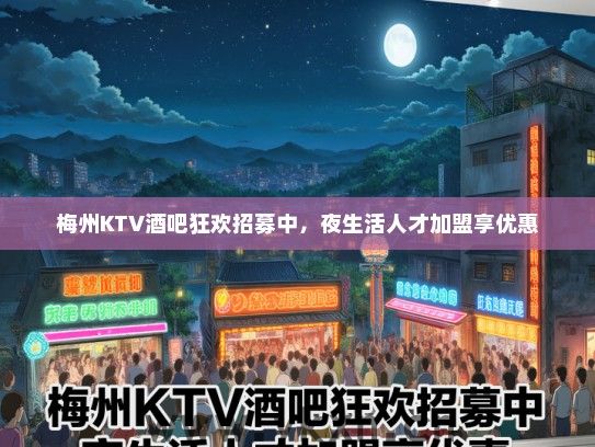 梅州KTV酒吧狂欢招募中，夜生活人才加盟享优惠